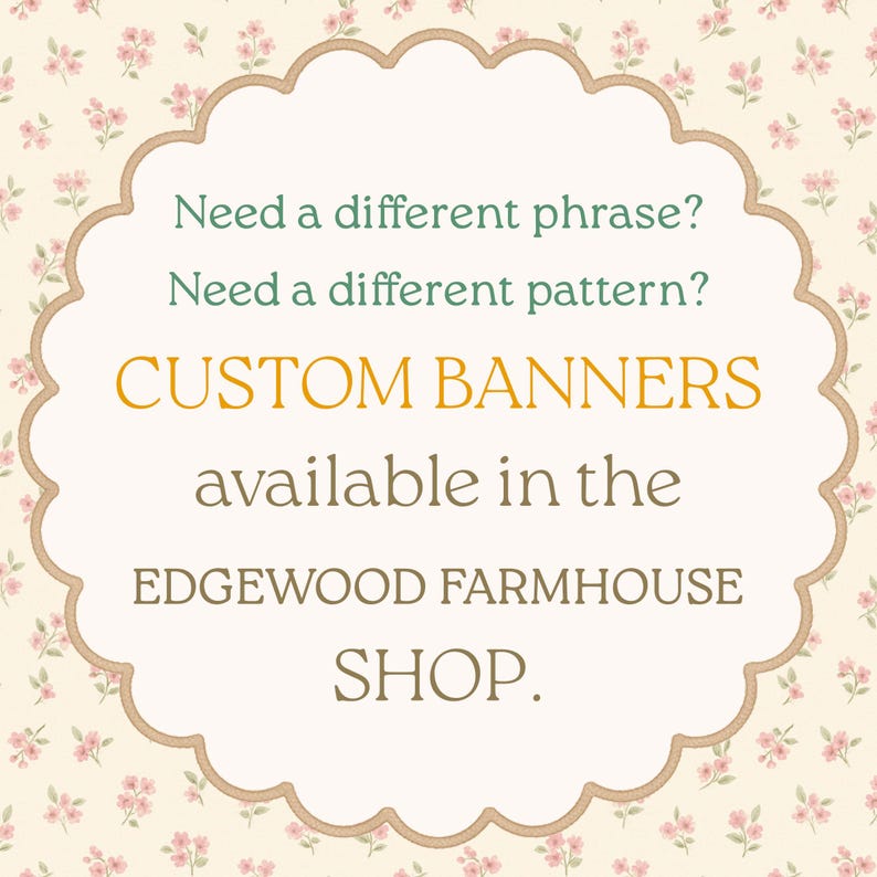 May include: A decorative sign with a scalloped edge and a floral background. The sign reads "CUSTOM BANNERS" and mentions the "EDGEWOOD FARMHOUSE SHOP."