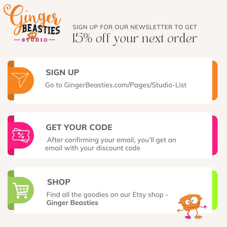 May include: A promotional graphic for Ginger Beasties Studio featuring text that reads: SIGN UP FOR OUR NEWSLETTER TO GET 15% off your next order. It includes three sections: SIGN UP at GingerBeasties.com/Pages/Studio-List, GET YOUR CODE, and SHOP.
