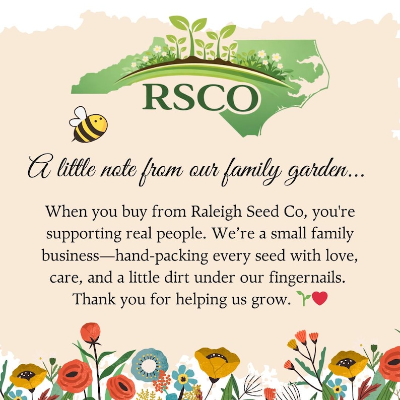 May include: A graphic featuring a green map of North Carolina with sprouts, the text RSCO, and a bee. It includes the text: A little note from our family garden... When you buy from Raleigh Seed Co, you're supporting real people. Thank you for helping us grow.