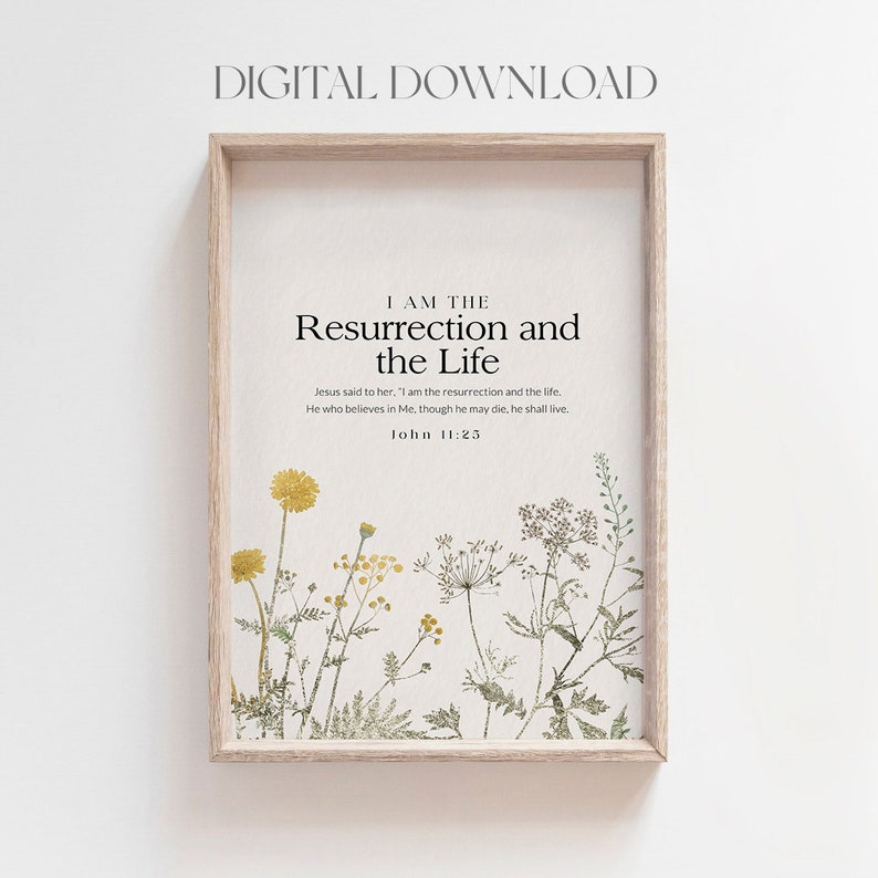 May include: A printable art print with a white background and a framed image of a floral design with a quote from the Bible: "I am the resurrection and the life. Jesus said to her: 'I am the resurrection and the life. He who believes in Me, though he may die, he shall live.' John 11:25"
