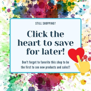 May include: A promotional graphic with a watercolor background of colorful paint splatters. A light blue rectangle contains the text "STILL SHOPPING? Click the heart to save for later!" and "Don't forget to favorite this shop to be the first to see new products and sales!!". A red heart is being clicked.