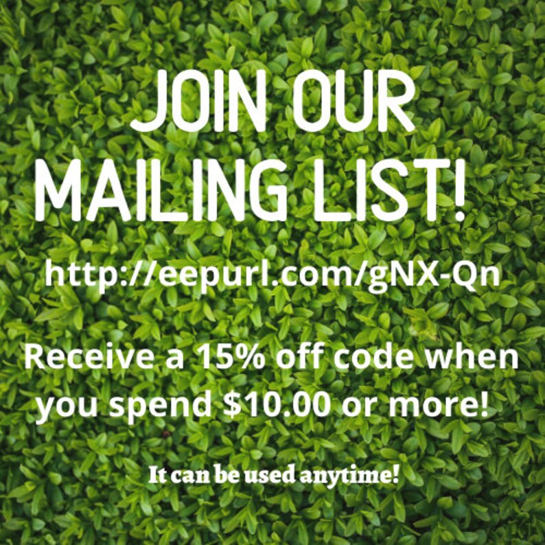 May include: Text on a green leafy background reads "JOIN OUR MAILING LIST!" with a provided URL. The text also states, "Receive a 15% off code when you spend $10.00 or more!" and "It can be used anytime!"
