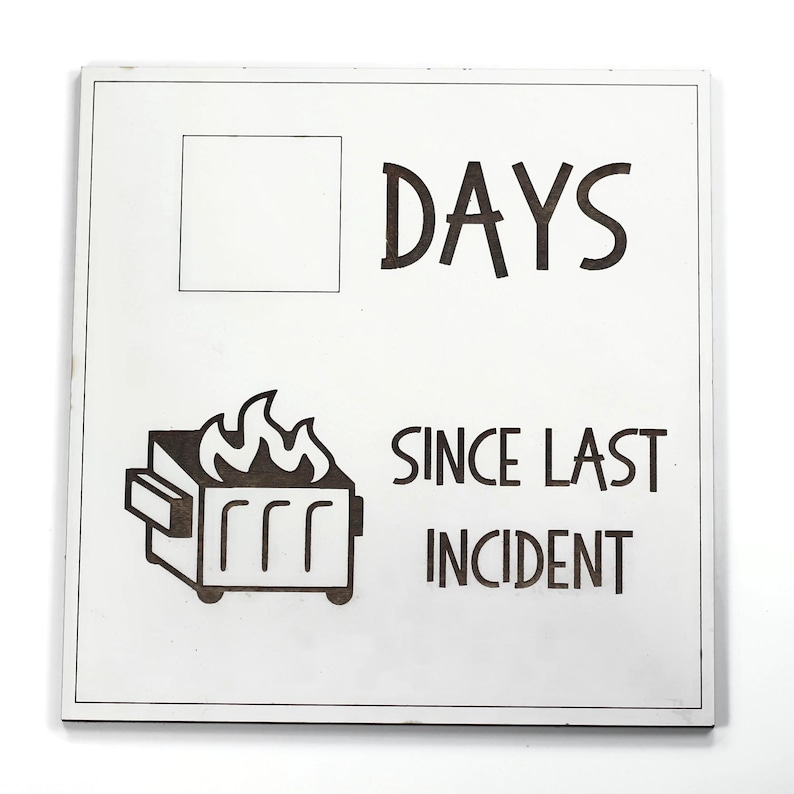 May include: White wooden sign with black text and a black silhouette of a burning dumpster. The text reads "DAYS SINCE LAST INCIDENT". There is a blank square to the left of the text "DAYS".