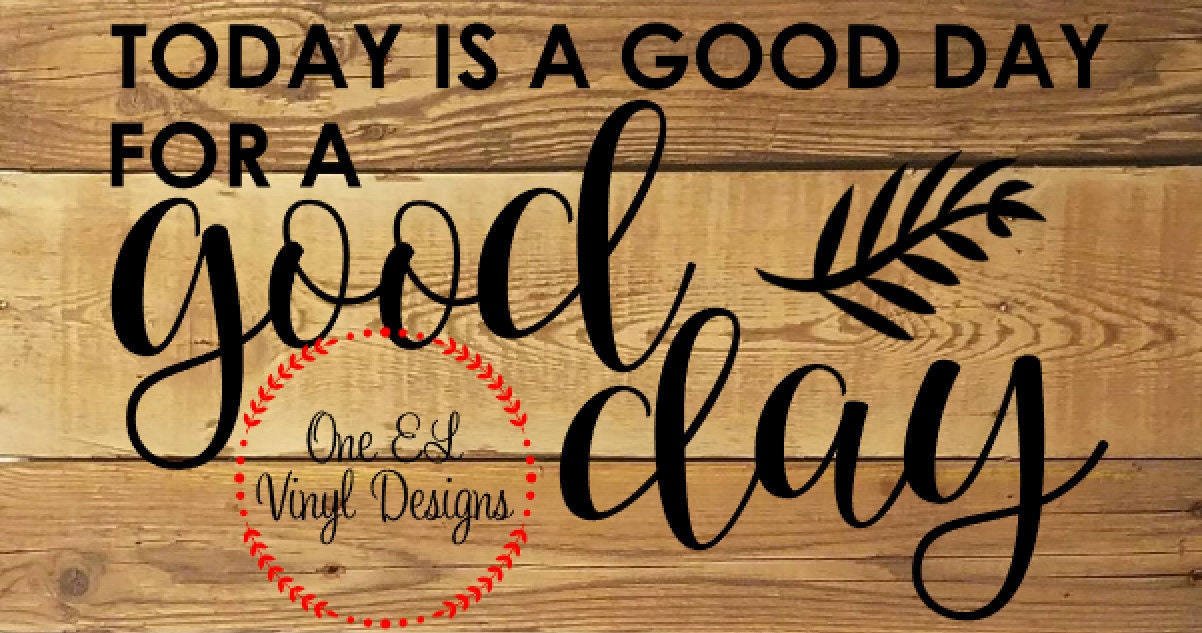Today Is A Good Day For A Good Day Vinyl Decal For A Diy Wood