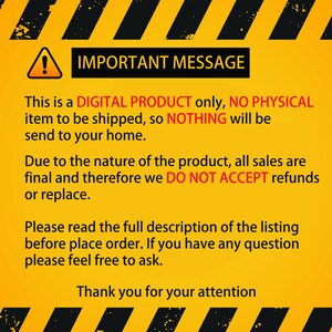 May include: A yellow and black warning sign with a black exclamation point. The text on the sign reads: "IMPORTANT MESSAGE This is a DIGITAL PRODUCT only, NO PHYSICAL item to be shipped, so NOTHING will be send to your home. Due to the nature of the product, all sales are final and therefore we DO NOT ACCEPT refunds or replace. Please read the full description of the listing before place order. If you have any question please feel free to ask. Thank you for your attention"