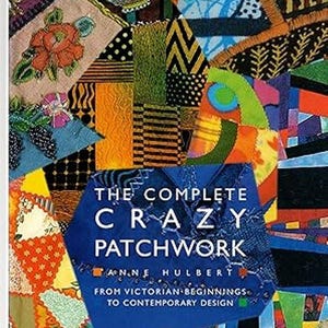 Può includere: Una copertina di libro con un design a patchwork colorato. Il titolo è "The Complete Crazy Patchwork" di Anne Hulbert. Il sottotitolo è "From Victorian Beginnings to Contemporary Design."