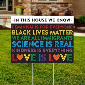 In this House Yard Sign - We Believe Lawn Sign - BLM - We Know - Science - Kindness - Love is Love - Wire Stake Included - FREE SHIPPING
