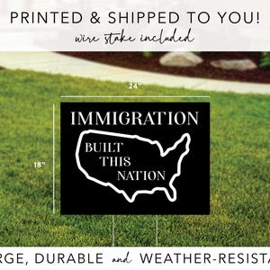 May include: Black and white yard sign with the text "Immigration Built This Nation" and an outline of the United States. The sign is 18 inches by 24 inches.