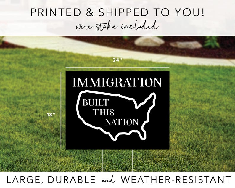May include: Black and white yard sign with the text "Immigration Built This Nation" and an outline of the United States. The sign is 18 inches by 24 inches.