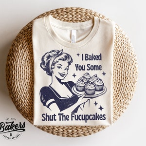 I Baked You Some Shut The Fucupcakes Shirt - Shirt for Baking - Bakers - Funny Adult Humor Shirt