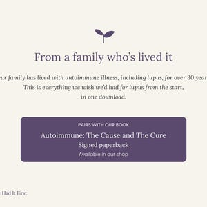 Peut inclure: Un graphique informatif num&eacute;rique sur fond cr&egrave;me avec du texte violet. Il pr&eacute;sente une ic&ocirc;ne de pousse et le texte : From a family who's lived it. Our family has lived with autoimmune illness, including lupus, for over 30 years. This is everything we wish we'd had for lupus from the start, in one download. Un rectangle violet contient le texte : PAIRS WITH OUR BOOK, Autoimmune: The Cause and The Cure, Signed paperback, Available in our shop. En bas &agrave; gauche, une ic&ocirc;ne de pousse et le texte : Nature Had It First.