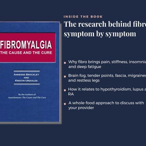 May include: A blue book titled Fibromyalgia: The Cause and The Cure by Annesse Brockley and Kristin Urdiales. The text inside the book covers research on symptoms like pain, fatigue, brain fog, and links to other conditions using a whole-food approach.