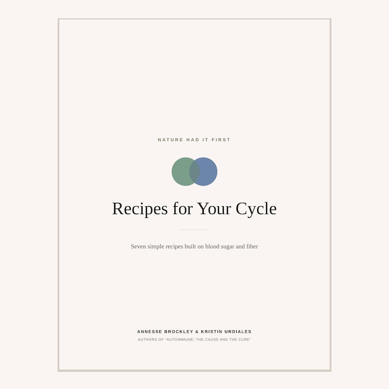 May include: A book cover with a cream background featuring the text "NATURE HAD IT FIRST" above two overlapping green and blue circles. Below this, the title "Recipes for Your Cycle" appears, followed by "Seven simple recipes built on blood sugar and fibre" and the authors "ANNESSE BROCKLEY & KRISTIN URDIALES" with "AUTHORS OF "AUTOIMMUNE: THE CAUSE AND THE CURE"" at the bottom.
