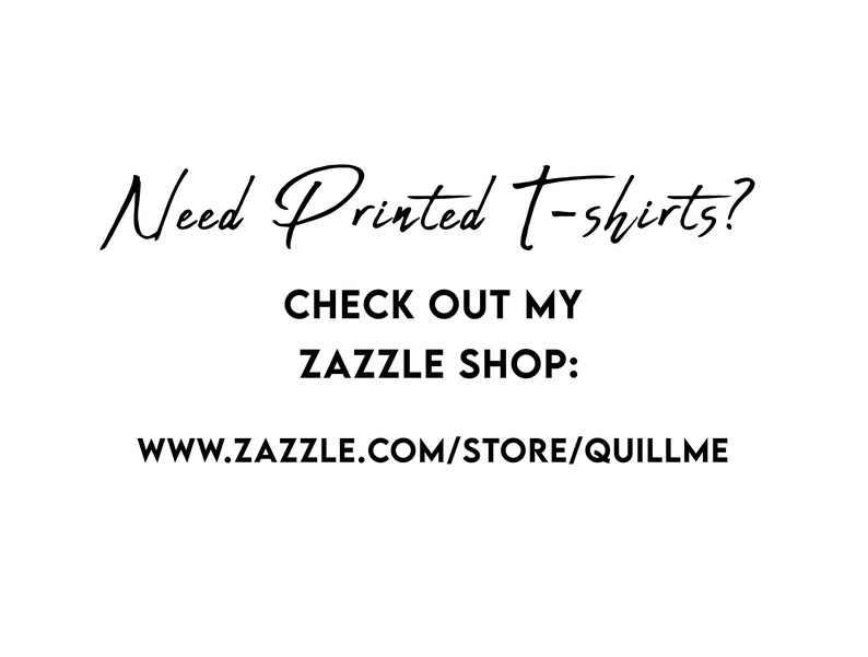 May include: Black and white text on a white background. The text reads "Need Printed T-shirts? CHECK OUT MY ZAZZLE SHOP: www.zazzle.com/store/quillme"