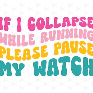 May include: A colorful graphic design with the text "IF I COLLAPSE WHILE RUNNING PLEASE PAUSE MY WATCH". The text is in a retro, bubble-like font.