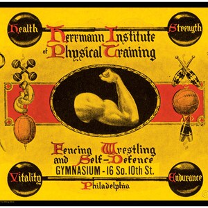 May include: A yellow poster advertising the Herrmann Institute of Physical Training in Philadelphia. The poster features a strong arm flexing, along with images of fencing swords, dumbbells, and a basketball. The text reads "Health, Strength, Vitality, Endurance, Fencing, Wrestling, and Self-Defence, Gymnasium - 16 So. 10th St., Philadelphia".