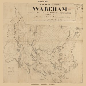May include: A black and white map of Wareham, Massachusetts, from 1830. The map shows the town's boundaries, roads, and waterways. The text "A SURVEY of the TOWN WAREHAM" is at the top of the map. The text "taken in the year 1830 in compliance with the RESOLVES of the LEGISLATURE passed March 6, 1830." is below the title. The text "Wareham is 44 Miles from Boston & 34 Miles from Plymouth." is below the text about the legislature.