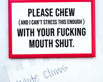 Chew with your mouth shut... Magnet