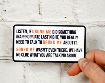 May include: White sticker with black text that reads "Listen, if Drunk Me did something inappropriate last night, you really need to talk to Drunk Me about it. Sober Me wasn't even there. We have no clue what you are talking about."