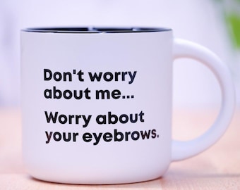 Worry about your eyebrows... Coffee Mug