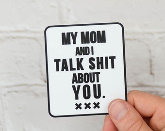 My mom and I talk shit about you... Vinyl Sticker