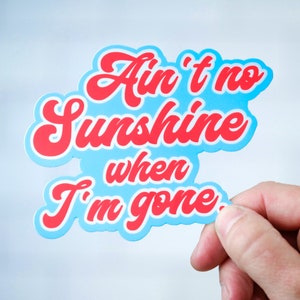 May include: A blue and red sticker with the text "Ain't no sunshine when I'm gone."