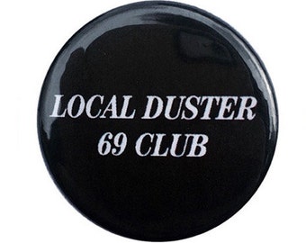 Local Duster 69 Club pin — Vintage Smut Sleaze Sex Drugs Rock & Roll Dirty Punk GG Allin Freak Art Hoe Slut Cult Nu Goth Button 1.25" - 1.5”
