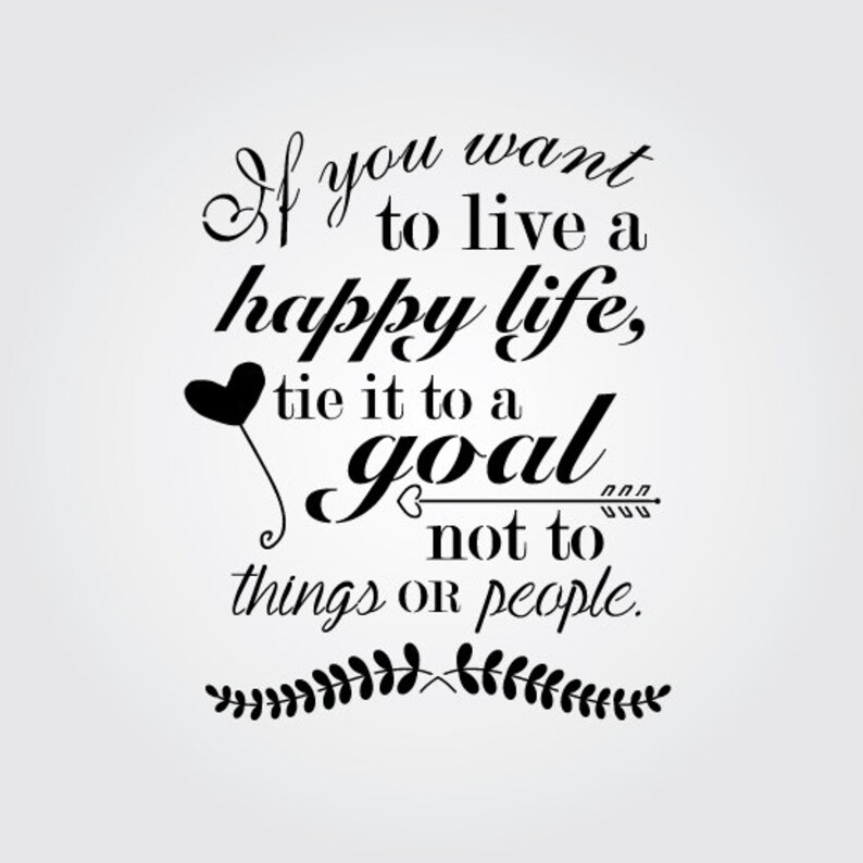 May include: Black and white typography quote on a light gray background. The quote reads "If you want to live a happy life, tie it to a goal not to things or people."
