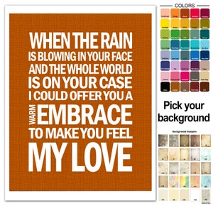 May include: A printable digital download of a typography poster with the text "When the rain is blowing in your face and the whole world is on your case I could offer you a warm embrace to make you feel my love". The poster has a brown background with a subtle texture.