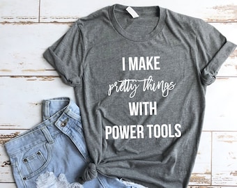 I make pretty things with Power tools T-shirt for DIYer, women woodworker shirt, maker t-shirt, DIY shirt, woodworking - UNISEX