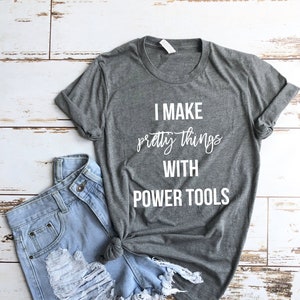 I make pretty things with Power tools T-shirt for DIYer, women woodworker shirt, maker t-shirt, DIY shirt, woodworking UNISEX image 1