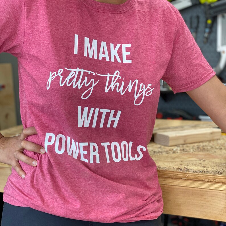 I make pretty things with Power tools T-shirt for DIYer, women woodworker shirt, maker t-shirt, DIY shirt, woodworking UNISEX image 2