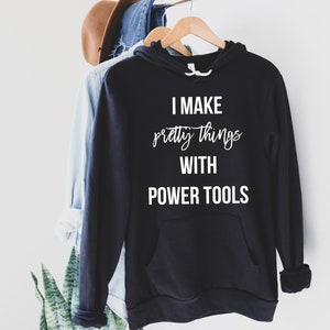 I make pretty things with Power tools Pullover hoodie for DIYer, women woodworker, maker, woodworking - UNISEX