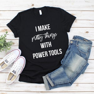 I make pretty things with Power tools T-shirt for DIYer, women woodworker shirt, maker t-shirt, DIY shirt, woodworking UNISEX image 3