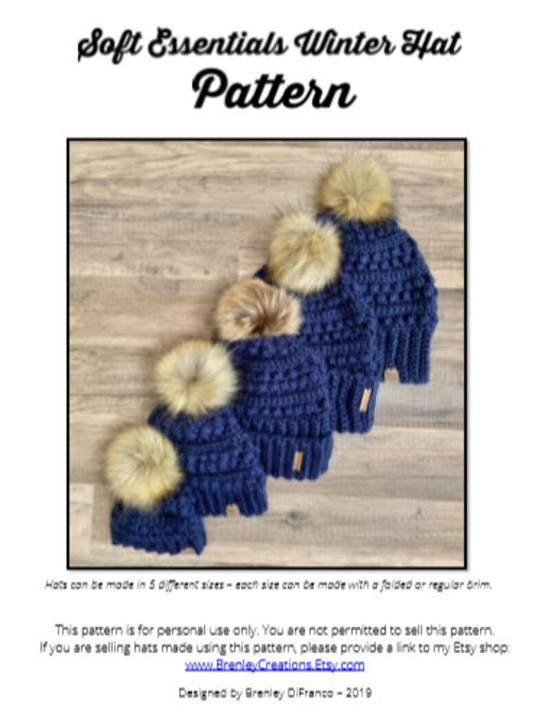 May include: Five blue crocheted winter hats with faux fur pom-poms. The hats are arranged in a row, with the largest hat at the top and the smallest hat at the bottom. The hats are made in different sizes, and each size can be made with a folded or regular brim. This pattern is for personal use only. You are not permitted to sell this pattern. If you are selling hats made using this pattern, please provide a link to my Etsy shop: www.BrenleyCreations.Etsy.com Designed by Brenley DiFranco - 2019