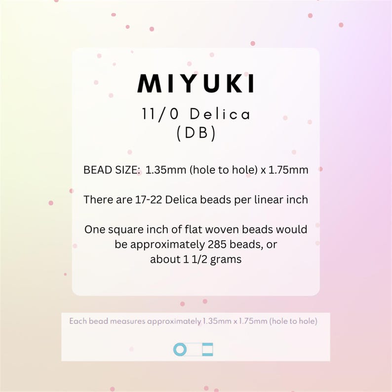 May include: A white card with black text describing Miyuki 11/0 Delica beads. The card includes the bead size, 1.35mm x 1.75mm, and the number of beads per linear inch, 17-22. The card also states that one square inch of flat woven beads would be approximately 285 beads, or about 1 1/2 grams.