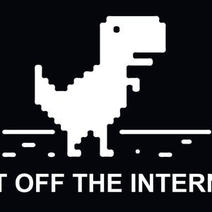 May include: A white pixelated dinosaur, commonly known as the 'T-Rex', is shown on a black background. The dinosaur is standing on a white line and the text 'GET OFF THE INTERNET' is below the dinosaur.