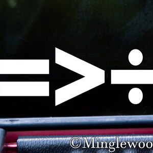 May include: White vinyl decal with the symbol "= > ÷" on a black background. The symbol is a combination of an equals sign, a greater than sign, and a division sign.