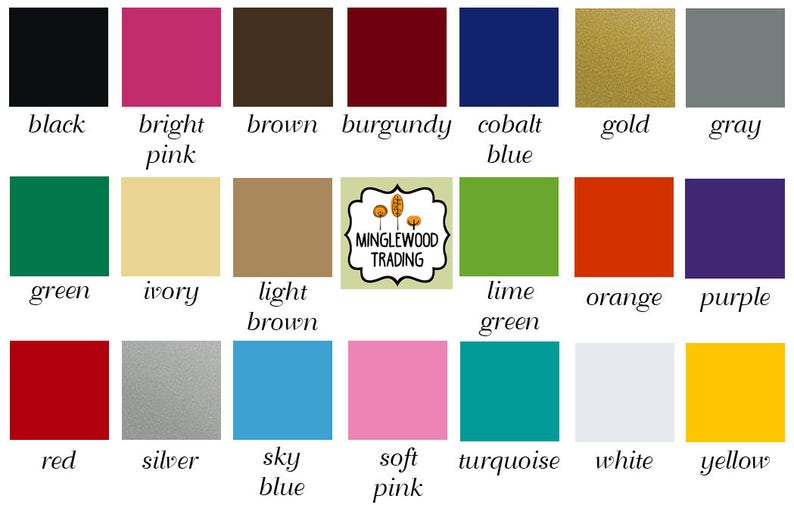 Many Color options, black, matte black, bright pink, brown, burgundy, cobalt blue, gold, gray, green, ivory, light brown, lime green, orange, purple, red, silver, sky blue, soft pink, turquoise, white, yellow