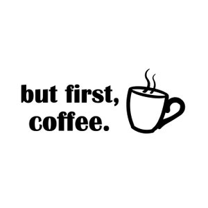 May include: Black and white graphic with the text "but first, coffee." A steaming coffee cup is drawn next to the text. The image is on a white background.