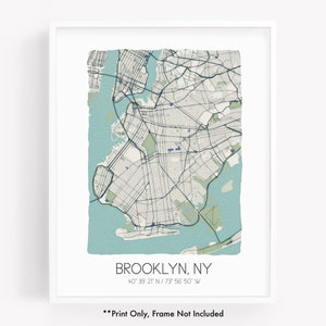 May include: A printable map of Brooklyn, New York City, with a blue and green color scheme. The map shows the streets and waterways of the borough. The text "BROOKLYN, NY" and the coordinates "40° 39' 21 N/73° 56' 50' W" are printed below the map. The text "**Print Only, Frame Not Included**" is printed below the coordinates.