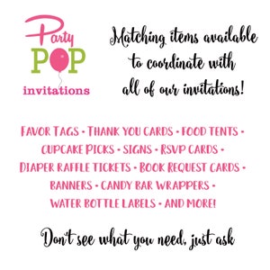 May include: Pink and green Party POP invitations graphic with the text "Matching items available to coordinate with all of our invitations!" and a list of matching items: Favor Tags, Thank You Cards, Food Tents, Cupcake Picks, Signs, RSVP Cards, Diaper Raffle Tickets, Book Request Cards, Banners, Candy Bar Wrappers, Water Bottle Labels, and More! The text "Don't see what you need, just ask" is at the bottom.