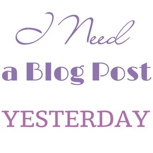 May include: Purple text on a white background reads "I Need a Blog Post YESTERDAY".