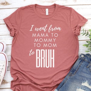 I Went From Mama Mommy to Mom Bruh Funny Mom Quotes Life Quotes Mom Life Motherhood Funny Mom Shirt Mauve