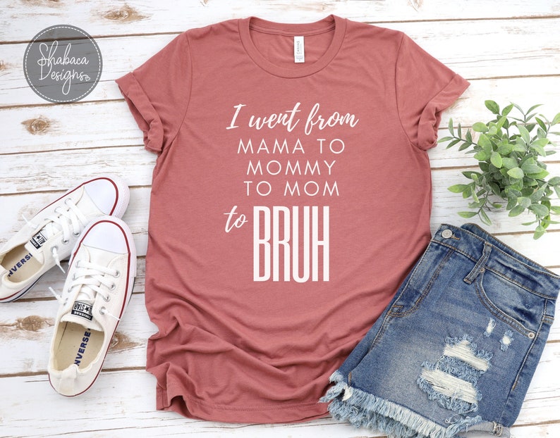 I Went From Mama Mommy to Mom Bruh Funny Mom Quotes Life Quotes Mom Life Motherhood Funny Mom Shirt Mauve