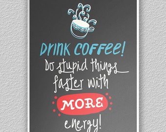 Drink Coffee - Do Stupid Things Faster with MORE Energy! - Print (11" x 17")