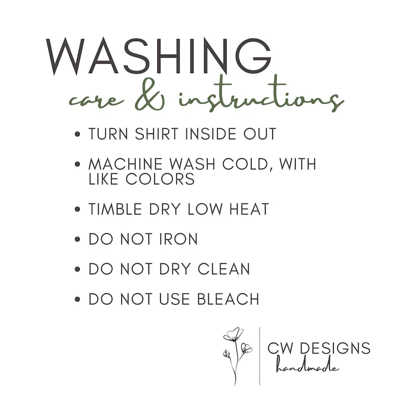 Peut inclure: Instructions de lavage pour un t-shirt. Retourner le t-shirt &agrave; l'envers, laver en machine &agrave; froid avec des couleurs similaires, s&eacute;cher en machine &agrave; basse temp&eacute;rature, ne pas repasser, ne pas nettoyer &agrave; sec, ne pas utiliser d'eau de Javel. CW Designs fait main.