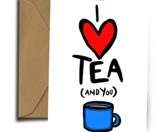 I Love Tea …. and You - Greeting Card - Valentines - Birthday
