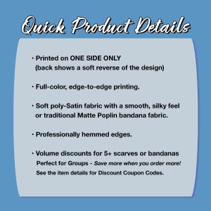 The image is a single image with a blue background and white text. The text provides details about the printed design, including that it is printed on one side only, features a soft reverse of the design, and is printed on a soft satin fabric with a smooth, silky feel or traditional matte Poplin bandana fabric. The text also mentions professionally hemmed edges and offers volume discounts for 5+ scarves or bandanas.
