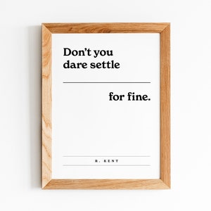 May include: A framed print with a motivational quote: "Don't you dare settle for fine." by R. Kent.